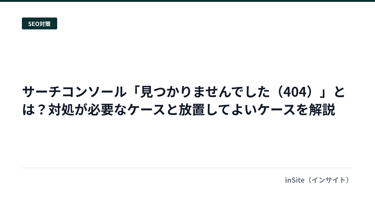 サーチコンソール「見つかりませんでした（404）」とは？対処が必要なケースと放置してよいケースを解説